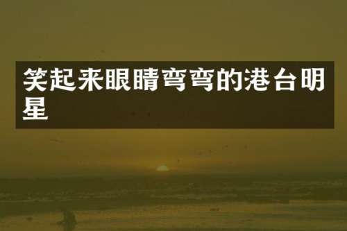 笑起来眼睛弯弯的港台明星