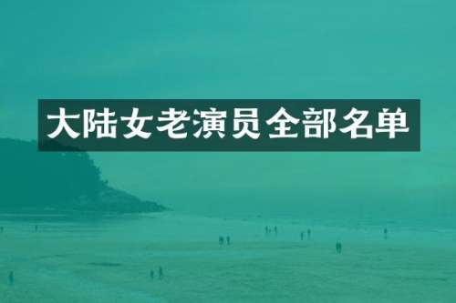 大陆女老演员全部名单