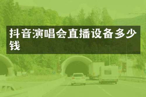 抖音演唱会直播设备多少钱