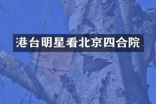 港台明星看北京四合院