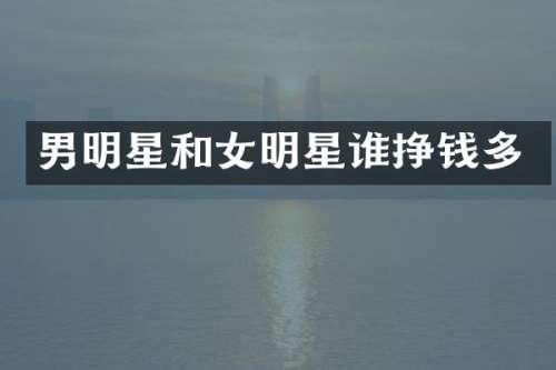 男明星和女明星谁挣钱多