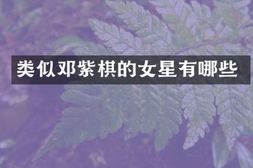 类似邓紫棋的女星有哪些