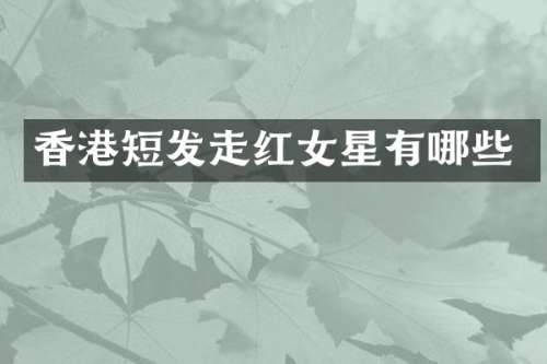 香港短发走红女星有哪些
