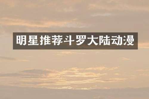 明星推荐斗罗大陆动漫