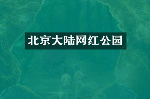 北京大陆网红公园