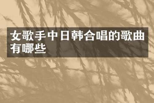 女歌手中日韩合唱的歌曲有哪些