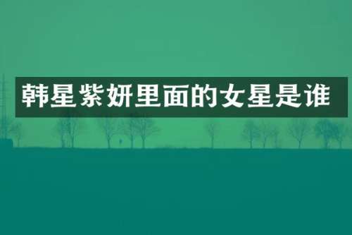 韩星紫妍里面的女星是谁