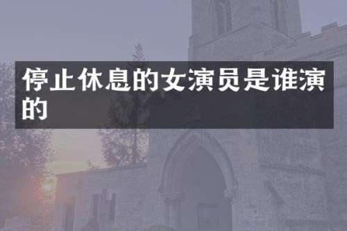 停止休息的女演员是谁演的