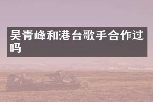 吴青峰和港台歌手合作过吗