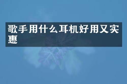 歌手用什么耳机好用又实惠
