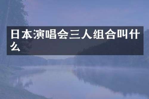日本演唱会三人组合叫什么