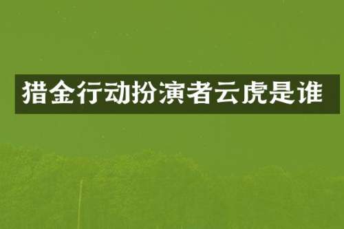猎金行动扮演者云虎是谁