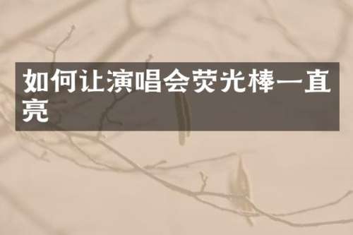 如何让演唱会荧光棒一直亮
