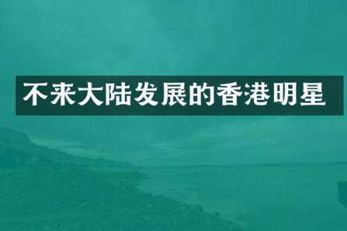 不来大陆发展的香港明星