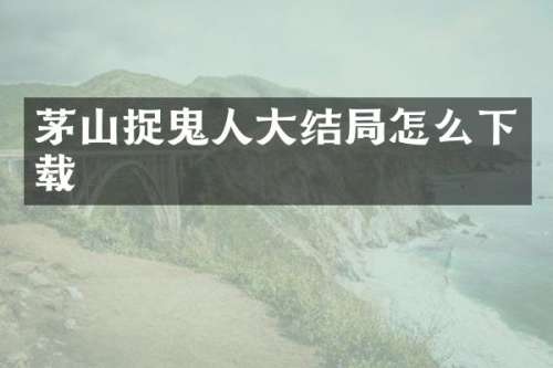 茅山捉鬼人大结局怎么下载