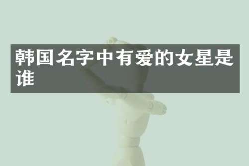 韩国名字中有爱的女星是谁