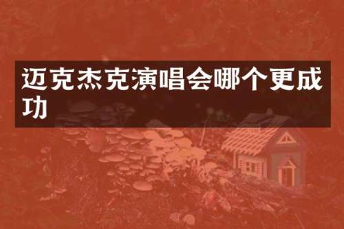 迈克杰克演唱会哪个更成功