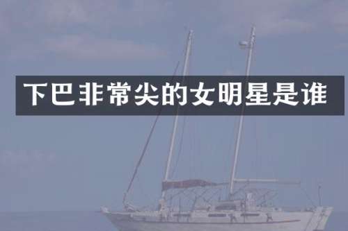 下巴非常尖的女明星是谁