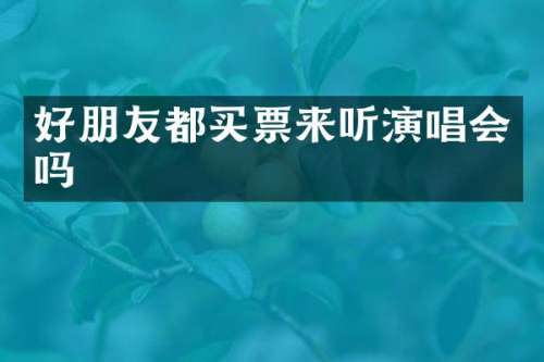 好朋友都买票来听演唱会吗