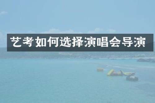 艺考如何选择演唱会导演