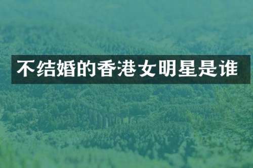 不结婚的香港女明星是谁
