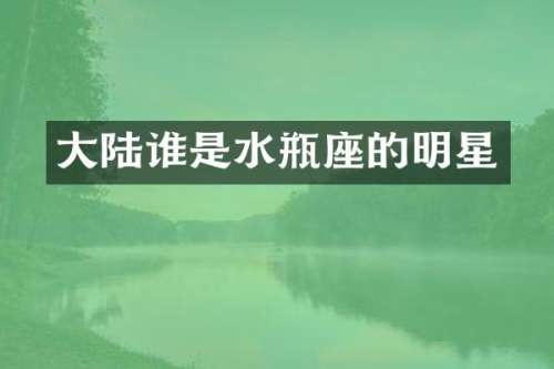 大陆谁是水瓶座的明星