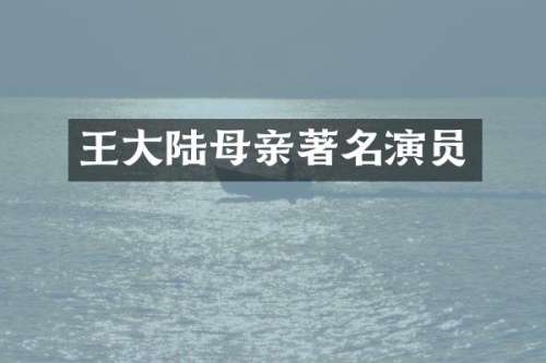 王大陆母亲著名演员