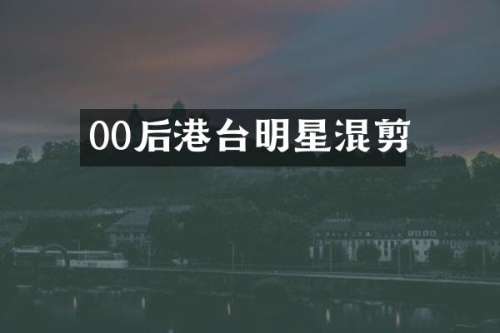 00后港台明星混剪