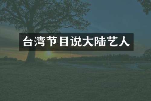 台湾节目说大陆艺人