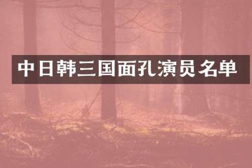 中日韩三国面孔演员名单