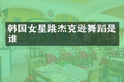韩国女星跳杰克逊舞蹈是谁