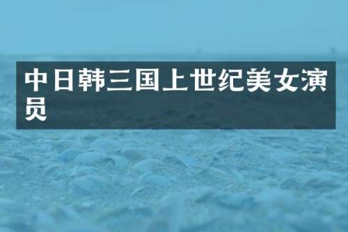 中日韩三国上世纪演员