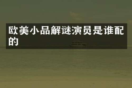 欧美小品解谜演员是谁配的