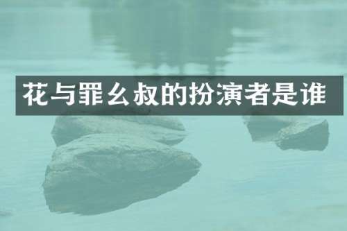 花与罪幺叔的扮演者是谁