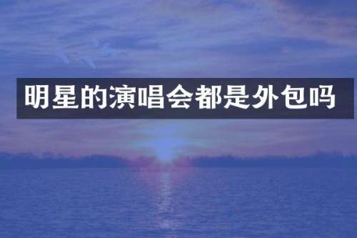 明星的演唱会都是外包吗