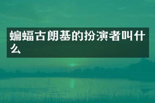 蝙蝠古朗基的扮演者叫什么