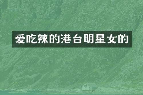 爱吃辣的港台明星女的