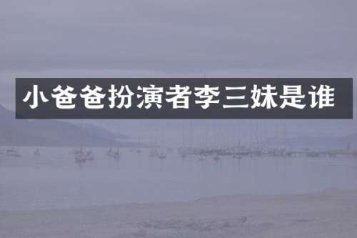 小爸爸扮演者李三妹是谁