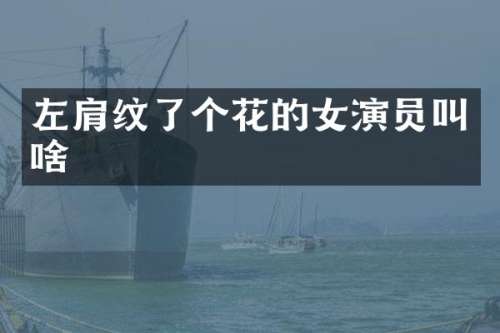 左肩纹了个花的女演员叫啥