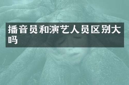 播音员和演艺人员区别大吗