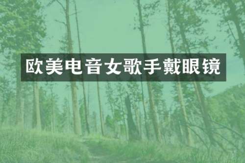 欧美电音女歌手戴眼镜