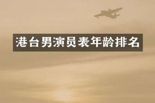 港台男演员表年龄排名