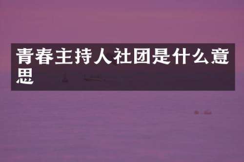 青春主持人社团是什么意思