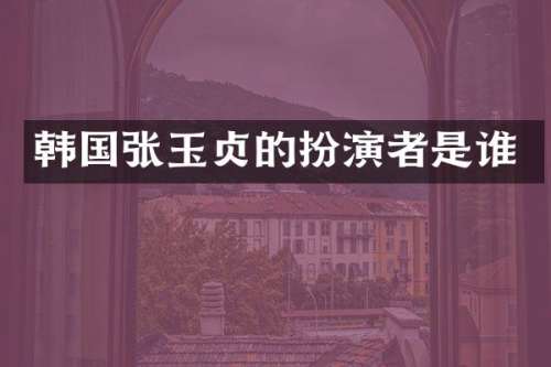 韩国张玉贞的扮演者是谁