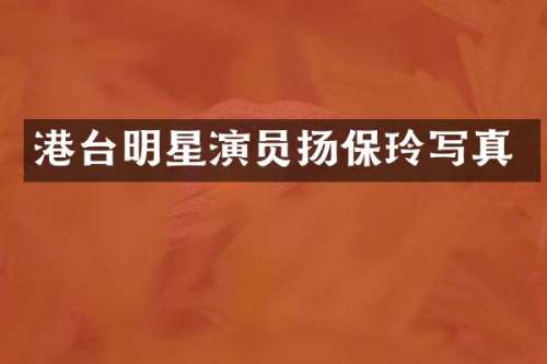 港台明星演员扬保玲写真