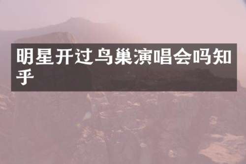 明星开过鸟巢演唱会吗知乎