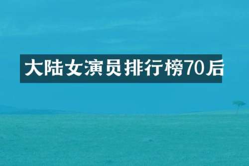 大陆女演员排行榜70后