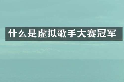 什么是虚拟歌手大赛冠军