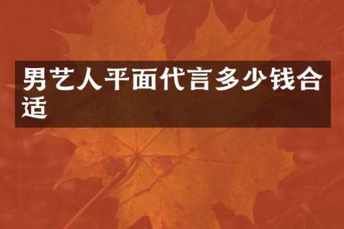 男艺人平面代言多少钱合适