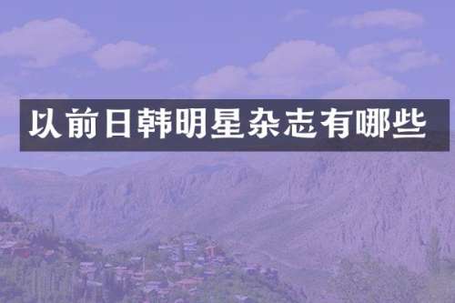 以前日韩明星杂志有哪些